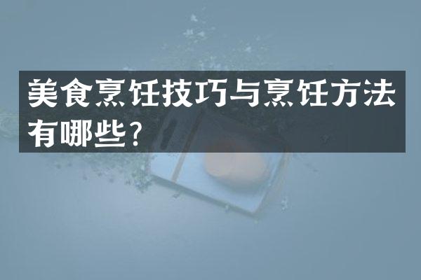 美食烹饪技巧与烹饪方法有哪些？