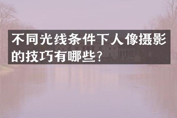 不同光线条件下人像摄影的技巧有哪些？