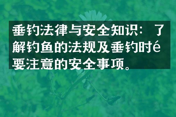 垂钓法律与安全知识：了解钓鱼的法规及垂钓时需要注意的安全事项。