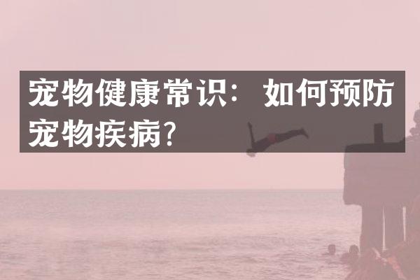 宠物健康常识：如何预防宠物疾病？