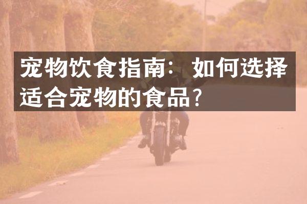 宠物饮食指南：如何选择适合宠物的食品？