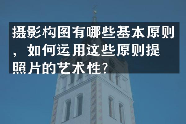 摄影构图有哪些基本原则，如何运用这些原则提升照片的艺术性？