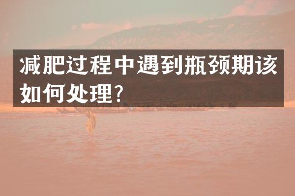 减肥过程中遇到瓶颈期该如何处理？