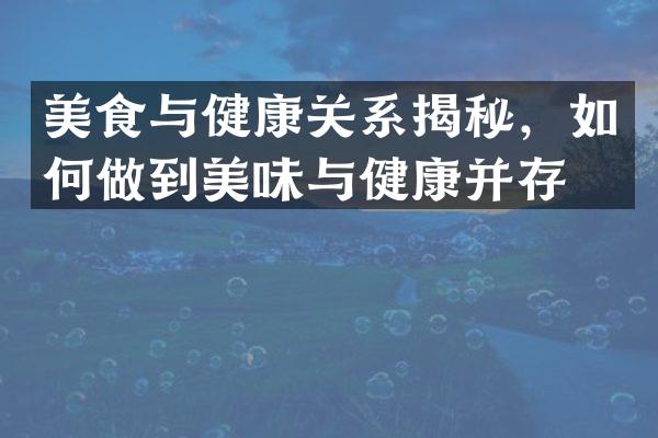 美食与健康关系揭秘，如何做到美味与健康并存？