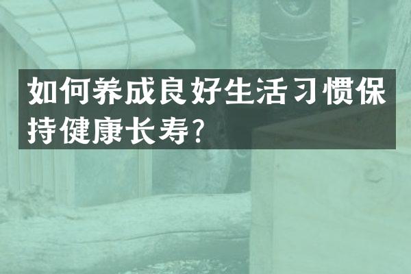 如何养成良好生活习惯保持健康长寿？