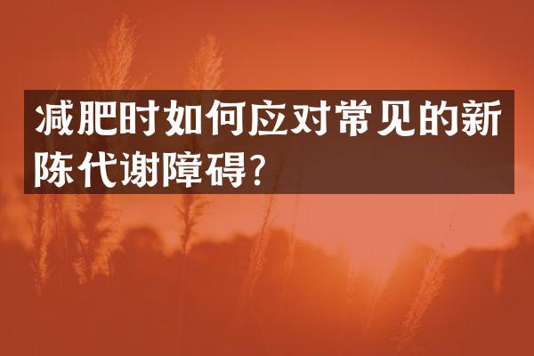 减肥时如何应对常见的新陈代谢障碍？