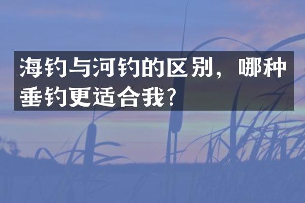 海钓与河钓的区别，哪种垂钓更适合我？