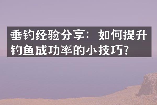 垂钓经验分享：如何提升钓鱼成功率的小技巧？