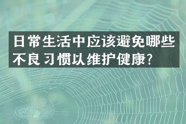 日常生活中应该避免哪些不良习惯以维护健康？