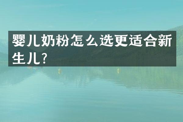 婴儿奶粉怎么选更适合新生儿？