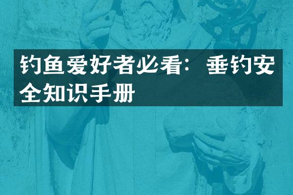 钓鱼爱好者必看：垂钓安全知识手册