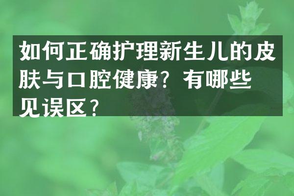 如何正确护理新生儿的皮肤与口腔健康？有哪些常见误区？