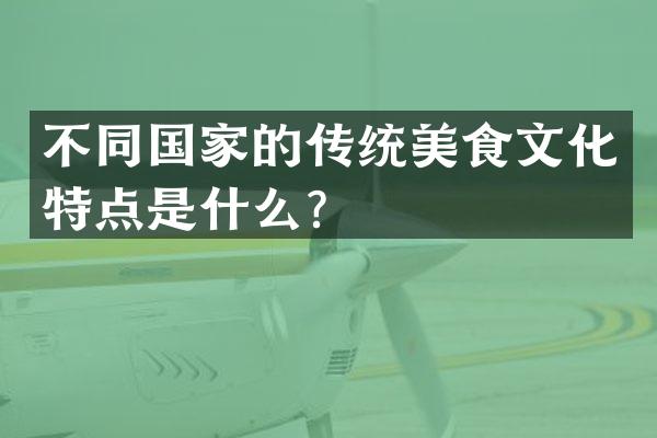 不同国家的传统美食文化特点是什么？