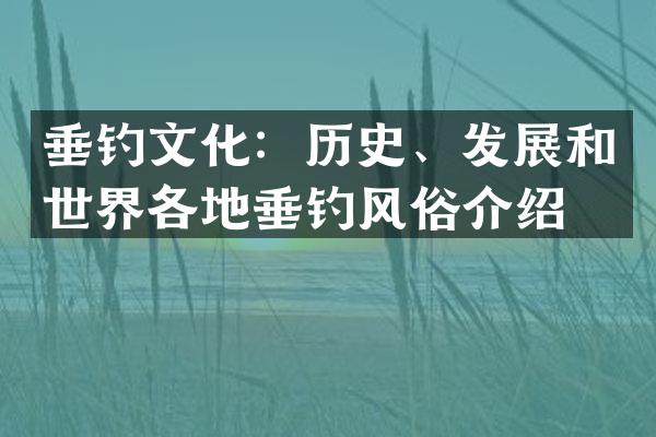 垂钓文化：历史、发展和世界各地垂钓风俗介绍
