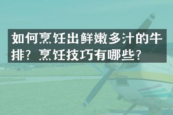 如何烹饪出鲜嫩多汁的牛排？烹饪技巧有哪些？