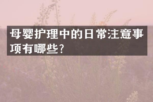 母婴护理中的日常注意事项有哪些？