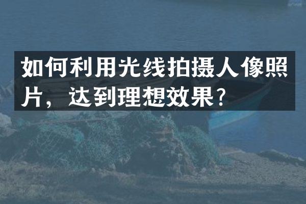 如何利用光线拍摄人像照片，达到理想效果？