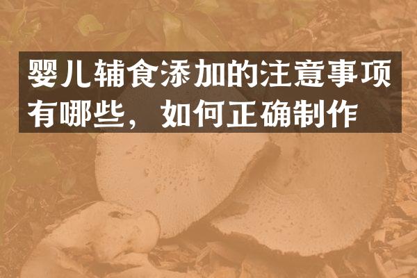 婴儿辅食添加的注意事项有哪些，如何正确制作？