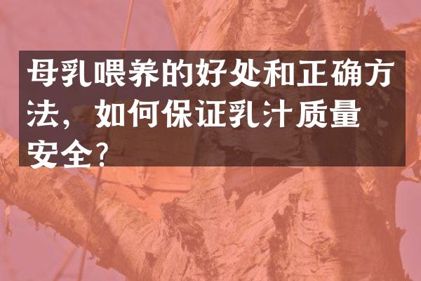 母乳喂养的好处和正确方法，如何保证乳汁质量和安全？