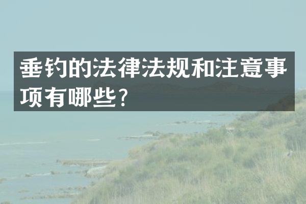 垂钓的法律法规和注意事项有哪些？