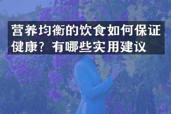 营养均衡的饮食如何保证健康？有哪些实用建议？