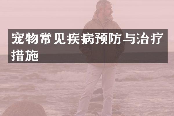 宠物常见疾病预防与治疗措施
