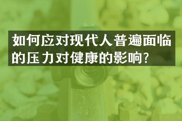如何应对现代人普遍面临的压力对健康的影响？