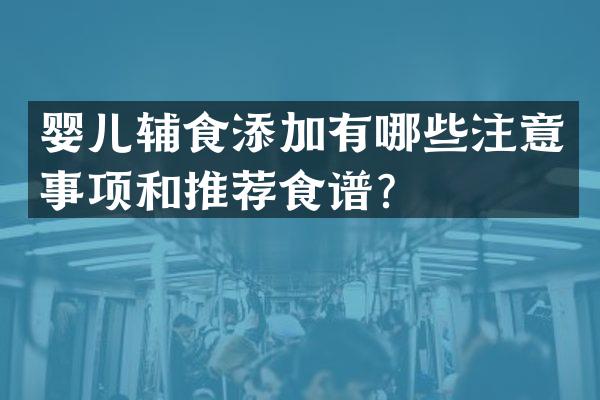 婴儿辅食添加有哪些注意事项和推荐食谱？