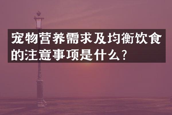 宠物营养需求及均衡饮食的注意事项是什么？