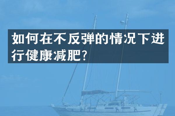 如何在不反弹的情况下进行健康减肥？