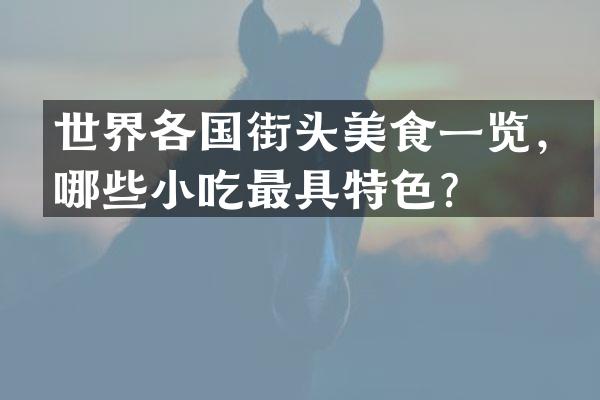 世界各国街头美食一览，哪些小吃最具特色？