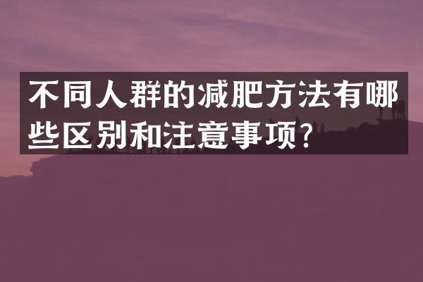 不同人群的减肥方法有哪些区别和注意事项？