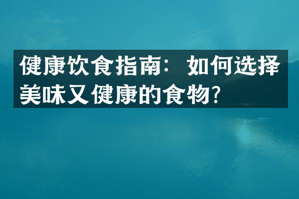 健康饮食指南：如何选择美味又健康的食物？