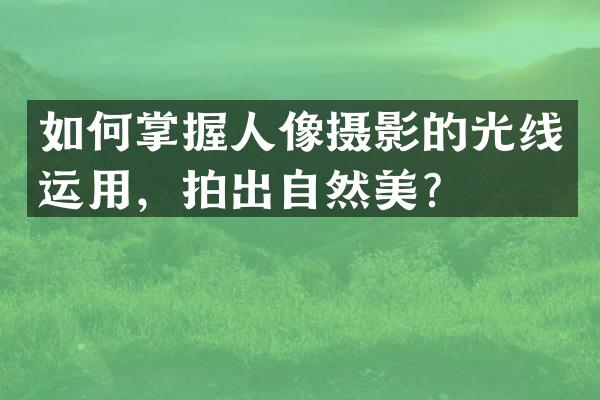 如何掌握人像摄影的光线运用，拍出自然美？