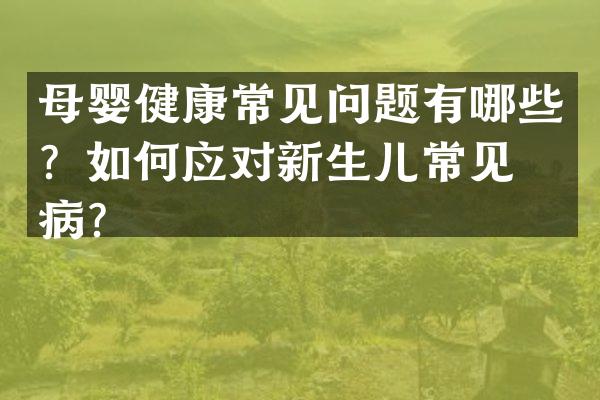 母婴健康常见问题有哪些？如何应对新生儿常见疾病？
