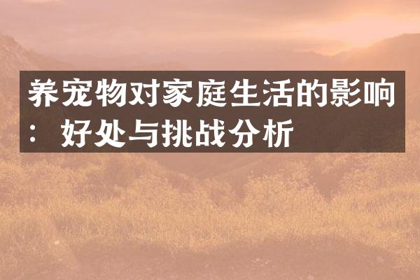 养宠物对家庭生活的影响：好处与挑战分析