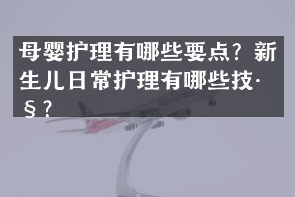 母婴护理有哪些要点？新生儿日常护理有哪些技巧？