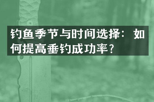 钓鱼季节与时间选择：如何提高垂钓成功率？