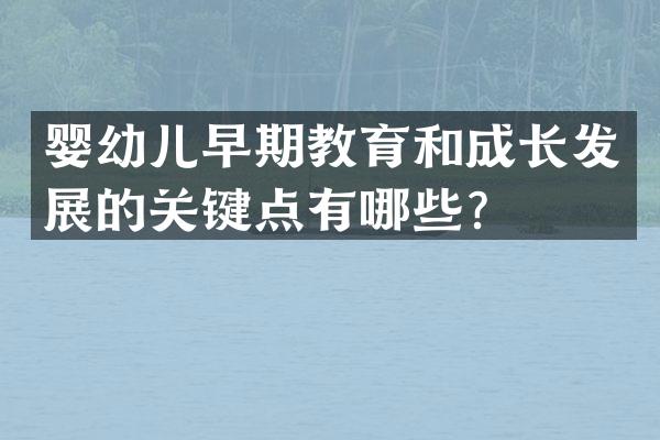 婴幼儿早期教育和成长发展的关键点有哪些？
