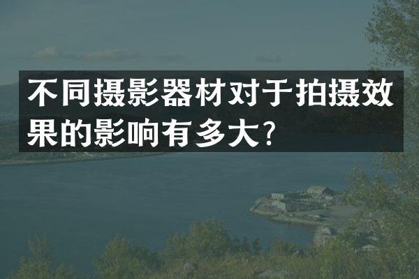 不同摄影器材对于拍摄效果的影响有多大？