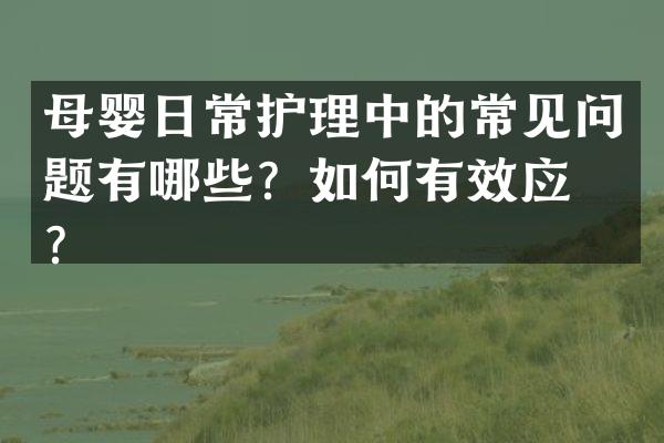 母婴日常护理中的常见问题有哪些？如何有效应对？