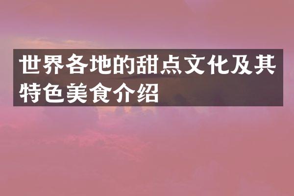 世界各地的甜点文化及其特色美食介绍