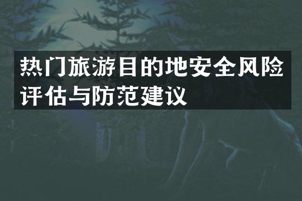 热门旅游目的地安全风险评估与防范建议