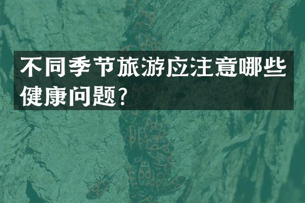 不同季节旅游应注意哪些健康问题？
