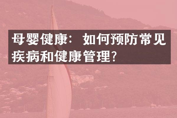 母婴健康：如何预防常见疾病和健康管理？