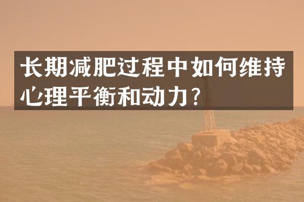 长期减肥过程中如何维持心理平衡和动力？