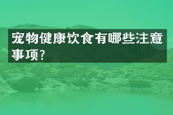 宠物健康饮食有哪些注意事项？