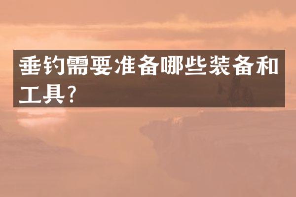 垂钓需要准备哪些装备和工具？