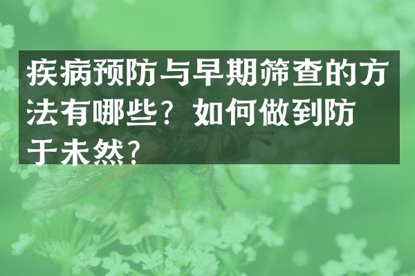 疾病预防与早期筛查的方法有哪些？如何做到防患于未然？