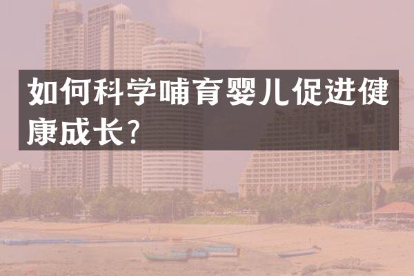 如何科学哺育婴儿促进健康成长？